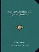 Atlas Der Gynakologischen Cystoskopie (1908) 1160798524 Book Cover