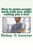 How to make people work with you, while calling you a fool 1985071126 Book Cover