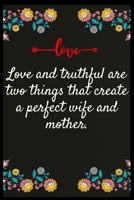 Love and truthful are two things that create a perfect wife and mother.: Notebook: The perfect wife. I love My wife Forever 1707169004 Book Cover