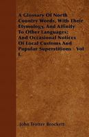 A Glossary of North Country Words, Vol. 1 of 2: With Their Etymology, and Affinity to Other Languages; And Occasional Notices of Local Customer and Popular Superstitions (Classic Reprint) 5518808348 Book Cover