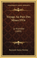 Voyage Au Pays Des Mines d'Or: Le Klondike (Classic Reprint) 1167623592 Book Cover