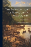 The Depredation at Pemaquid in August, 1689: And Events That Led Up to It 1021926841 Book Cover