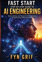 Fast Start Step-by-Step Guide to AI Engineering: Build, Deploy, and Scale Production-Level AI Applications With Confidence B0HD2P4PD4 Book Cover