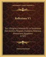 Reflexions V1: Sur L'Origine, L'Histoire Et La Succession Des Anciens Peuples, Chaleens, Hebreux, Pheniciens, Egyptiens (1747) 1104895676 Book Cover