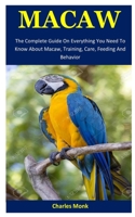 Macaw: The Complete Guide On Everything You Need To Know About Macaw, Training, Care, Feeding And Behavior 1675583064 Book Cover