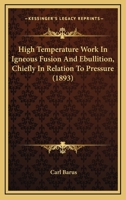 High Temperature Work in Igneous Fusion and Ebullition, Chiefly in Relation to Pressure 1436870143 Book Cover