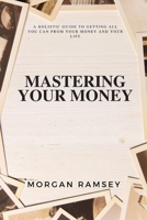 Mastering Your Money: A Holistic Guide To Getting All You Can From Your Money And Your Life B0CDNM8345 Book Cover