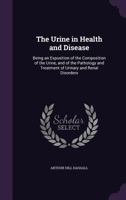 The Urine in Health and Disease: Being an Exposition of the Composition of the Urine, and of the Pathology and Treatment of Urinary and Renal Disorders 1148336737 Book Cover