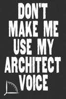 Don't Make Me Use My Architect Voice: Funny Architecture Design Work Notebook Gift For Architects 1676583041 Book Cover