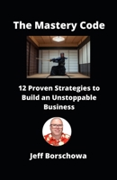 The Mastery Code: 12 Proven Strategies to Build an Unstoppable Business B0DZ6BMXDC Book Cover