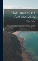 Handbook to Australasia: Being a Brief Historical and Descriptive Account of Victoria, Tasmania, South Australia, New South Wales, Western Australia, and New Zealand 1019132167 Book Cover