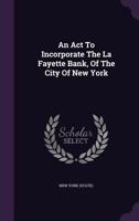 An ACT to Incorporate the La Fayette Bank, of the City of New York 1348009349 Book Cover