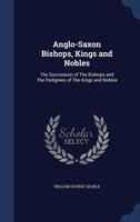 Anglo-Saxon bishops, kings and nobles: the succession of the bishops and the pedigrees of the kings and nobles 134003011X Book Cover