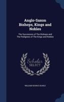 Anglo-Saxon bishops, kings and nobles: the succession of the bishops and the pedigrees of the kings and nobles 1015643051 Book Cover