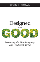 Designed for Good: Recovering the Idea, Language, and Practice of Virtue 1619708485 Book Cover
