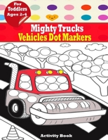 Mighty Trucks, Vehicles Dot Markers Activity Book for Toddlers Ages 2-4: Discovering My World Creative Activity and Coloring Book - Preschoolers (First Jumbo do a Dot Markers). B08Z5G17CL Book Cover