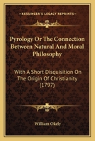 Pyrology Or The Connection Between Natural And Moral Philosophy: With A Short Disquisition On The Origin Of Christianity 1166323773 Book Cover