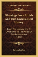 Gleanings From British and Irish Ecclesiastical History: From the Introduction of Christianity to the Period of the Reformation 1164658085 Book Cover