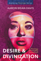 Desire and Divinization: A Theology of Everyday Asceticism (Analyzing Theology) 1666781134 Book Cover