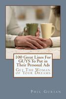 100 Great Lines For GUYS To Put in Their Personal Ads: Get The Woman of Your Dreams 148250989X Book Cover