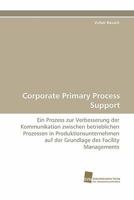 Corporate Primary Process Support: Ein Prozess zur Verbesserung der Kommunikation zwischen betrieblichen Prozessen in Produktionsunternehmen auf der Grundlage des Facility Managements 3838116348 Book Cover