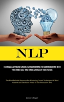 Nlp: Techniques Of Neuro Linguistic Programming For Communicating With Your Inner Self And Taking Charge Of Your Future (The Most Reliable Resource ... And The Finer Points Of The Persuasive Arts) 1835730396 Book Cover