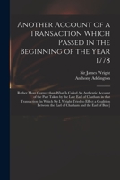 Another Account of a Transaction Which Passed in the Beginning of the Year 1778: Rather More Correct Than What is Called An Authentic Account of the ... [in Which Sir J. Wright Tried to Effect A... 1014837383 Book Cover