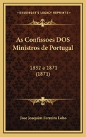 As Confissoes DOS Ministros de Portugal: 1832 a 1871 (1871) 116806709X Book Cover