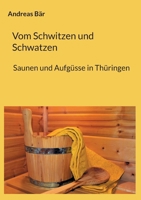 Vom Schwitzen und Schwatzen: Sauna und Aufgüsse in Thüringen (German Edition) 3758317045 Book Cover