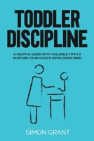 Toddler Discipline: A Helpful Guide With Valuable Tips to Nurture Your Child's Developing Mind 1913597296 Book Cover