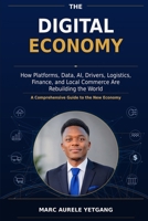 THE DIGITAL ECONOMY: How Platforms, Data, AI, Drivers, Logistics, Finance, and Local Commerce Are Rebuilding the World B0H4NKPFRT Book Cover