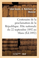 Centenaire de la Proclamation de la République. Fête Nationale Du 22 Septembre 1892 Au Mans: 1. in Memoriam II. Visite Au Monument Du Conventionnel Re 2013041268 Book Cover