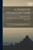 A Digest Of Indian Law Cases: Containing High Court Reports, And Privy Council Reports Of Appeals From India, 1904[-1906] With An Index Of Cases 1018632514 Book Cover