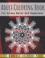 Adult Coloring Book - For Stress Relief And Happiness +100 Mandala Coloring Pages: An Adult Coloring Book - Mandala Designs for Adults Relaxation B08HJ5HKZJ Book Cover
