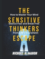 The Sensitive thinkers escape: How to Master your Mind, silence Fear and Break Free from Life's Overwhelm B0GMP7S5Q4 Book Cover