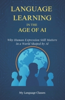 Language Learning in the Age of AI: Why Human Expression Still Matters in a World Shaped by AI: A Book on Languages, AI, and the Future of Global Communication B0GDGMMB35 Book Cover