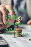Tax Savings for Small Business in 2024: A Comprehensive Guide B0CTXRP52B Book Cover
