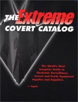 The Extreme Covert Catalog: World's Most Complete Guide to Electronic Surveillance, Covert and Exotic Equipment Supplies & Suppliers 1880231204 Book Cover