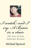 I Watch and I Cry: A Brain in a Chair: The Face of Lou Geherig's Disease 146370349X Book Cover