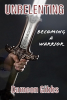 Unrelenting: Becoming A Warrior B084DG76RD Book Cover