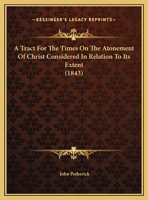 A Tract For The Times On The Atonement Of Christ Considered In Relation To Its Extent 1249951607 Book Cover