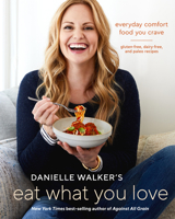Danielle Walker's Eat What You Love: 125 Gluten-Free, Grain-Free, Dairy-Free, and Paleo Recipes 1607749440 Book Cover