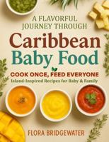 A Flavorful Journey Through Caribbean Baby Food: COOK ONCE, FEED EVERYONE Island-Inspired Recipes for Baby & Family B0FNJC52DN Book Cover