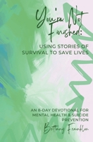 You're Not Finished: Using Stories of Survival to Save Lives 1088084745 Book Cover