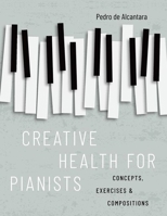 Creative Health for Pianists: Concepts, Exercises & Compositions 0197600212 Book Cover