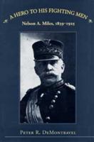 A Hero to His Fighting Men: Nelson A. Miles, 1839-1925 0873385942 Book Cover