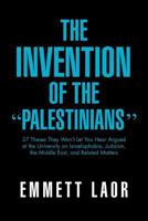 The Invention of the ''Palestinians'': 27 Theses They Won't Let You Hear Argued at the University on Israelophobia, Judaism, the Middle East, and Related Matters 1469150999 Book Cover