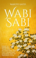 Wabi Sabi: How to Improve Your Life by Applying the Life-Changing Japanese Art of Imperfection B088BDC88B Book Cover