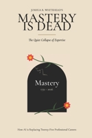Mastery is Dead: The Quiet Collapse of Expertise: How AI is Replacing Twenty-Five Professional Careers B0H3ZC9FDN Book Cover