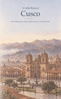 A Little Book of Cusco: Forty Reflections on Stone, Empire, Memory and Andean Life B0HKGGYG7F Book Cover